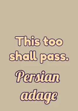 A Persian adage that says: this too shall pass.