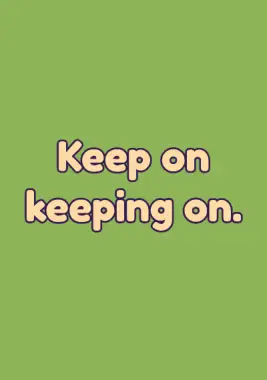 A quote that says: keep on keeping on.
