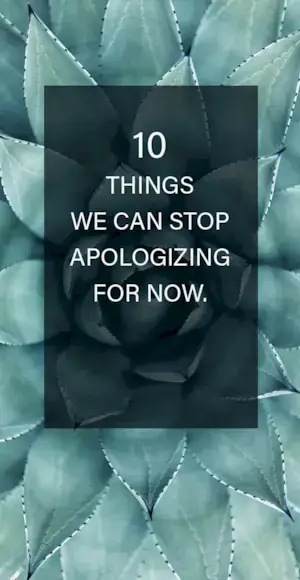 10 Things We Can Stop Apologizing For Now